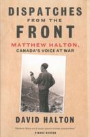 Dispatches from the Front: The Life of Matthew Halton, Canada's Voice at War 0771038135 Book Cover