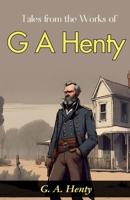 Tales from the Works of G. A. Henty: G. A. Henty's Exciting Adventures B0GDRT1D46 Book Cover
