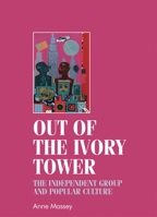 Out of the Ivory Tower: The Independent Group and Popular Culture 0719088062 Book Cover