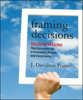Framing Decisions: Decision-Making That Accounts for Irrationality, People and Constraints 1118014898 Book Cover