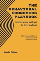 The Behavioral Economics Playbook: Entrepreneurial Strategies for Uncertain Times: Mastering Behavioral Tactics for Market Resilience and Entrepreneurial Growth B0FM45CLPQ Book Cover