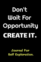 Don't Wait For Opportunity Create It - Journal For Self Exploration: A Motivational Notebook Gift For Yourself, Coworkers, Families, Group Members, ... Exploration Planner 110-Pages Blank Notebook 1676915087 Book Cover