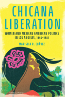 Chicana Liberation: Women and Mexican American Politics in Los Angeles, 1945-1981 025204570X Book Cover