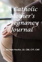 The Catholic Mother's Pregnancy Journal 1542853524 Book Cover