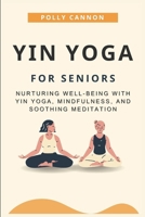 Yin Yoga for Seniors: Nurturing Well-Being with Yin Yoga, Mindfulness, and Soothing Meditation B0CS7H9QXY Book Cover