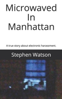 Microwaved In Manhattan: The true story of being stalked and harassed with directed energy. 1691087742 Book Cover