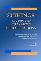 30 Things You Should Know About Media Relations: A Communications Survival Guide for Small Businesses, Non-Profits and Community Groups 1434831647 Book Cover