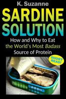 Sardine Solution: How and Why to Eat the World's Most Badass Source of Protein 1718146140 Book Cover