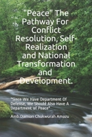 "Peace" The Pathway For Conflict Resolution, Self-Realization & National Transformation & Development.: Since We Have Department of Defense, We Should Also Have A Department Of Peace. 1099638224 Book Cover