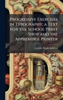 Progressive Exercises in Typography; a Text for the School Print Shop and the Apprentice Printer B0FJPLJCMG Book Cover