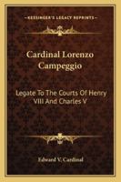 Cardinal Lorenzo Campeggio: Legate To The Courts Of Henry VIII And Charles V 1432577727 Book Cover