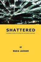 Shattered: A Woman's Story of Putting the Pieces Back Together 1438947771 Book Cover