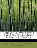 A Charge Delivered by the Right Rev. George, Lord Bishop of Rochester 117307502X Book Cover