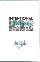 Intentional Living: Secret Ingredients of a Superhero Staff Member 1986947327 Book Cover