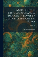 A Study of the Histologic Changes Induced in Leaves by Certain Leaf-Spotting Fungi 1026015553 Book Cover