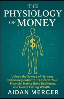 The Physiology of Money: Unlock the Science of Nervous System Regulation to Transform Your Financial Habits, Build Resilience, and Create Lasting Wealth B0FDGF8N13 Book Cover