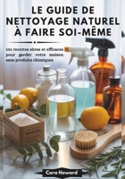 LE GUIDE DE NETTOYAGE NATUREL À FAIRE SOI-MÊME: 101 recettes sûres et efficaces pour garder votre maison sans produits chimiques B0FTRN271M Book Cover