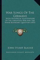 War Songs of the Germans; With Historical Illustrations of the Liberation War and the Rhine Boundary 3337383998 Book Cover