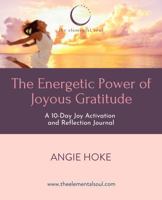The Energetic Power of Joyous Gratitude: A 10-Day Joy Activation and Reflection Journal (from The Elemental Soul) 1736831356 Book Cover