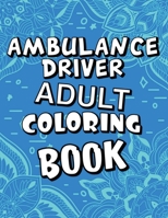 Ambulance Driver Adult Coloring Book: Humorous, Relatable Adult Coloring Book With Ambulance Driver Problems Perfect Gift For Stress Relief & Relaxation B08KG6PKGW Book Cover