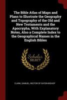 The Bible Atlas Of Maps And Plans To Illustrate The Geography And Topography Of The Old And New Testaments And The Apocrypha: With Explanatory Notes... 1293750697 Book Cover