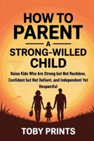 How to Parent a Strong-Willed Child: Raise Kids Who Are Strong but Not Reckless, Confident but Not Defiant, and Independent Yet Respectful B0G6C1P2YM Book Cover