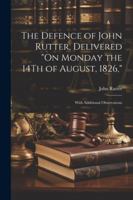 The Defence of John Rutter, Delivered "On Monday the 14Th of August, 1826,": With Additional Observations 1022727281 Book Cover