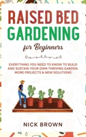 Raised Bed Gardening for Beginners: Everything You Need to Know to Build and Sustain Your Own Thriving Garden. MORE Projects & NEW Solutions B088MYPJM1 Book Cover