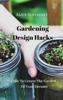 How to Create the Garden of Your Dreams: Gardening Design Hacks 1790240247 Book Cover