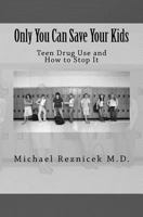 Only You Can Save Your Kids: Teen Drug Use and How to Stop It 1460924177 Book Cover