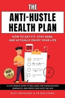 The Anti-Hustle Health Plan, How to Get Fit, Stay Sane, and Actually Enjoy Your Life: A Lazy Genius Guide to Wellness for Overachievers, Burnouts, and People Who Hate the Gym 1969703202 Book Cover
