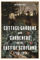Cottage Gardens and Gardeners in the East of Scotland, 1750-1914 1783276622 Book Cover