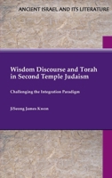 Wisdom Discourse and Torah in Second Temple Judaism : Challenging the Integration Paradigm 1628377798 Book Cover