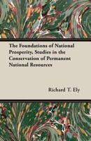 The Foundations of National Prosperity: Studies in the Conservation of Permanent National Resources 1163295361 Book Cover