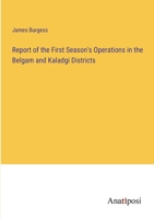 Report of the First Season's Operations in the Belgam and Kaladgi Districts 3382500248 Book Cover