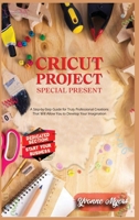 Cricut Projects Special Present: A Step-By-Step Guide for Truly Professional Projects That will Allow You to Develop Your Imagination. Section Dedicated: Build Your Business 1801584443 Book Cover