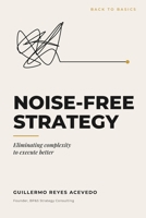 NOISE-FREE STRATEGY: ELIMINATING COMPLEXITY TO EXECUTE BETTER (El arte de transfomar tu empresa) B0HD6QXBZY Book Cover
