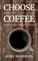 Choose Coffee: How to Live in an Increasingly Nihilistic World B0FCVXGPVV Book Cover
