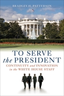 To Serve the President: Continuity and Innovation in the White House Staff 0815769547 Book Cover