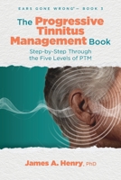 The Progressive Tinnitus Management Book: Step-by-Step Through the Five Levels of PTM (Ears Gone Wrong(tm)) 1962629074 Book Cover