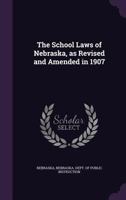 The School Laws of Nebraska, as Revised and Amended in 1907 1172774587 Book Cover