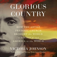 Glorious Country: How the Artist Frederic Church Brought the World to America and America to the World 1668105063 Book Cover