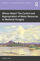 Whose Water? The Control and Appropriation of Water Resources in Medieval Hungary (Themes in Environmental History) 1032980737 Book Cover