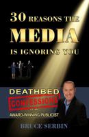 30 Reasons The Media Is Ignoring You: Deathbed Confessions of an Award-Winning Publicist 0997501103 Book Cover