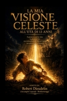 LA MIA VISIONE CELESTE ALL'ETÀ DI 13 ANNI: Il giorno in cui vidi la gloria di Dio: una testimonianza di fede per ispirare la generazione che si sta ... the rising generation) (Italian Edition) B0H21V6DKM Book Cover