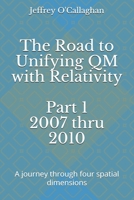 The Road to Unifying QM with Relativity Part 1 2007 thru 2010: A Journey through four spatial dimensions B08P6DTFJQ Book Cover