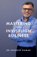 Mastering Your Invisalign Business 1781336741 Book Cover