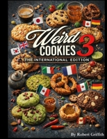 Weird Cookies 3: International Edition: 100 Strange, Delicious Cookies Inspired by Global Flavors (Weird Cookies: Strange and Unusual Cookies for the Adventurous Baker) B0GP1TKFYV Book Cover