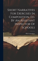 Short Narratives For Exercises In Composition, Ed. By An Assistant Inspector Of Schools 1020622733 Book Cover