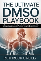 The Ultimate DMSO Playbook: A Comprehensive Dimethyl Sulfoxide Healing Guidebook for Pain Relief, Inflammation Control, and Full-Body Recovery B0FM7ZTW58 Book Cover